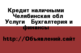 Кредит наличными. - Челябинская обл. Услуги » Бухгалтерия и финансы   